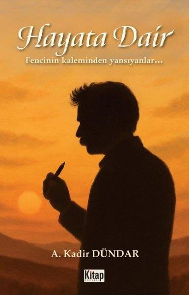A. Kadir DündarDeneme KitaplarıHayata Dair - Fencinin Kaleminden Yansıyanlar