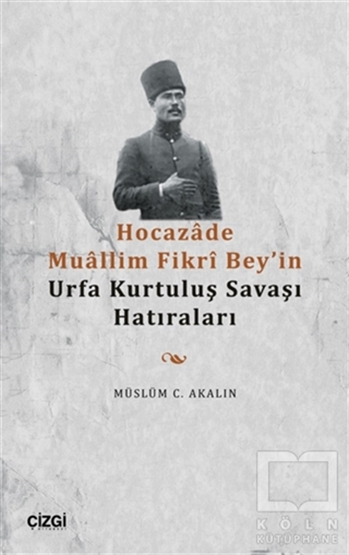 Müslüm C. AkalınTarihi Biyografi ve Otobiyografi KitaplarıHocazade Muallim Fikri Bey'in Urfa Kurtuluş Savaşı Hatıraları