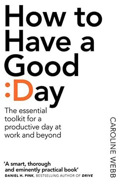 Caroline WebbPersonal DevelopmentHow To Have A Good Day: The Essential Toolkit for a Productive Day at Work and Beyond
