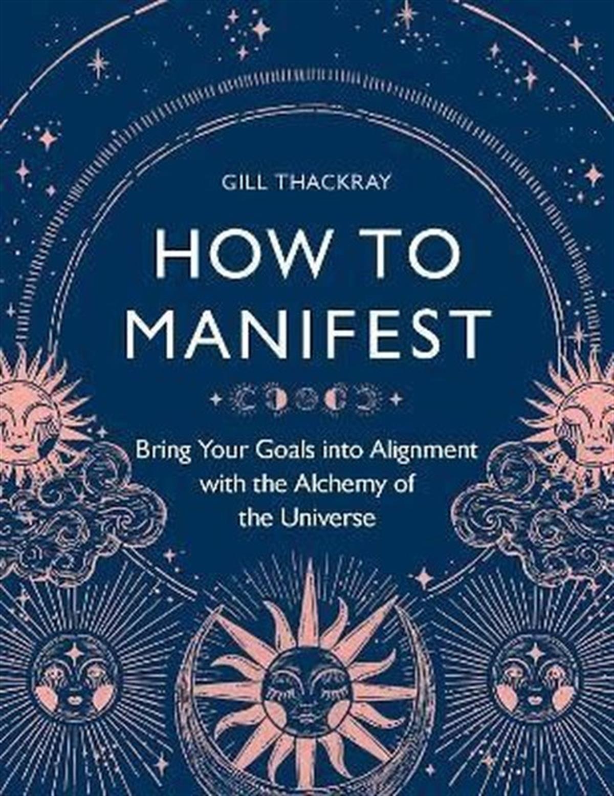 Gill ThackrayGeneral InterestHow to Manifest : Bring Your Goals into Alignment with the Alchemy of the Universe