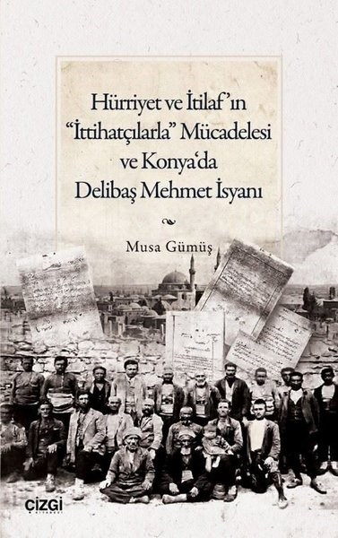 Musa GümüşOsmanli TarihiHürriyet ve İtilaf'ın İttihatçılarla Mücadelesi ve Konya'da Delibaş Mehmet İsyanı