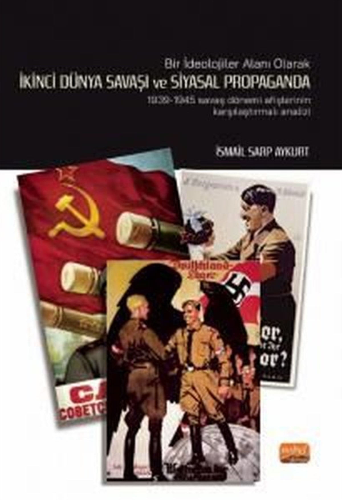 İsmail Sarp AykurtDünya Tarihiİkinci Dünya Savaşı ve Siyasal Propaganda: 1939 - 1945 Savaş Dönemi Afişlerinin Karşılaştırmalı Analiz