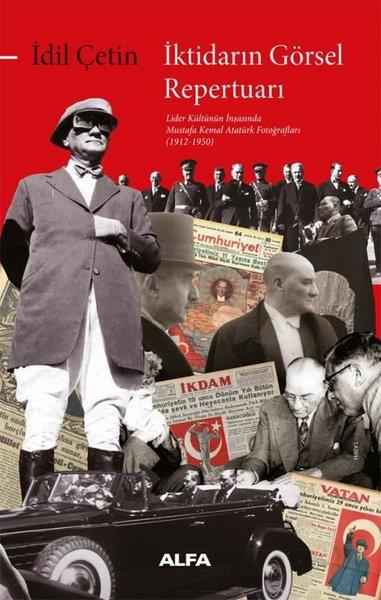 İdil ÇetinMustafa Kemal Atatürk Kitaplarıİktidarın Görsel Repertuarı - Lider Kültürünün İnşasında Mustafa Kemal Atatürk Fotoğrafları (1912 -