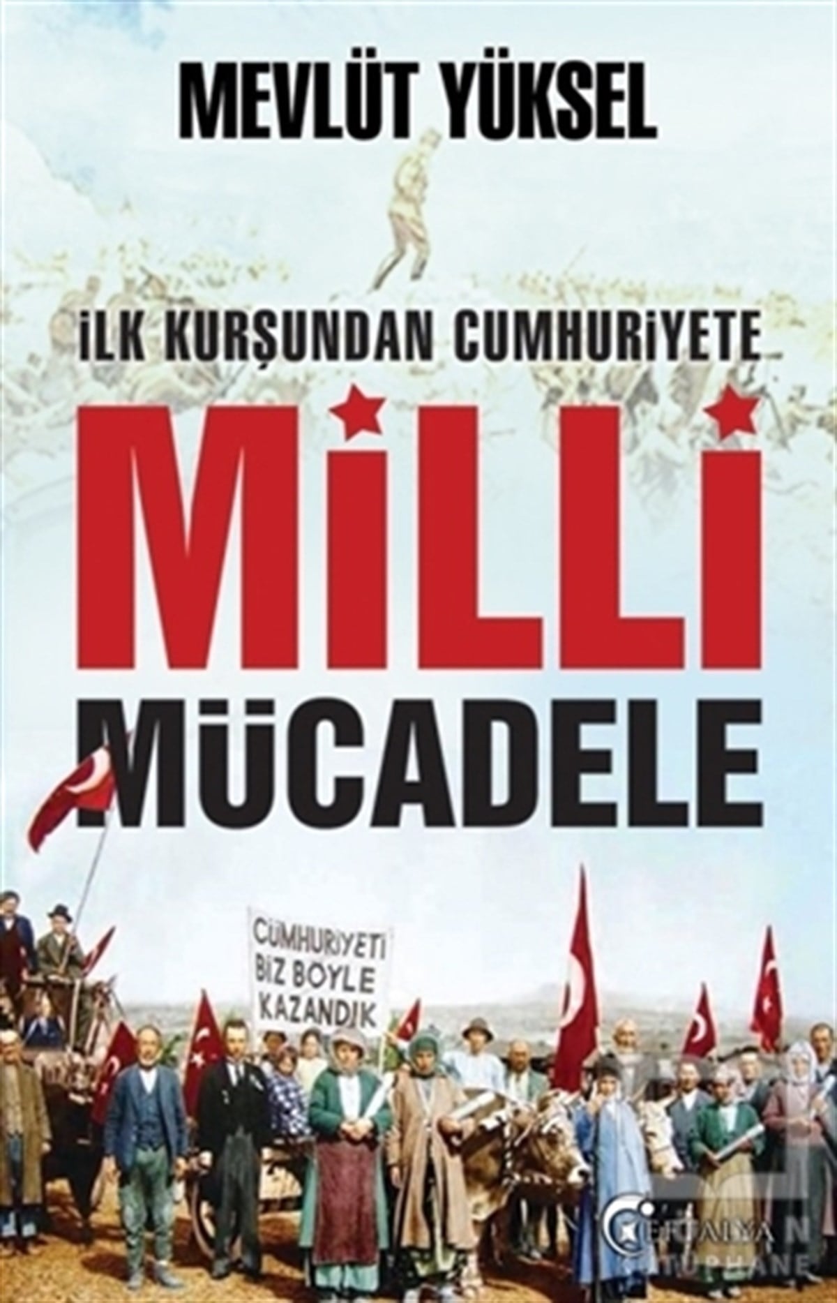 Mevlüt YükselAraştırma - İncelemeİlk Kurşundan Cumhuriyete Milli Mücadele