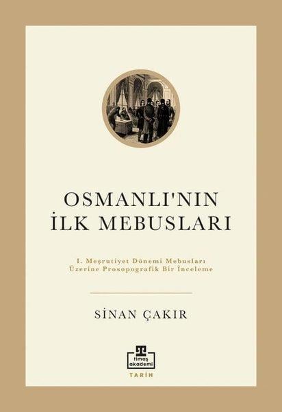 Sinan ÇakırOsmanli Tarihiİlk Osmanlı Mebusları - 1. Meşrutiyet Dönemi Mebusları Üzerine Prosopografik Bir İnceleme