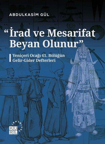 Abdulkasım GülOsmanli Tarihiİrad ve Mesarifat Beyan Olunur - Yeniçeri Ocağı 61. Bölüğün Gelir - Gider Defterleri