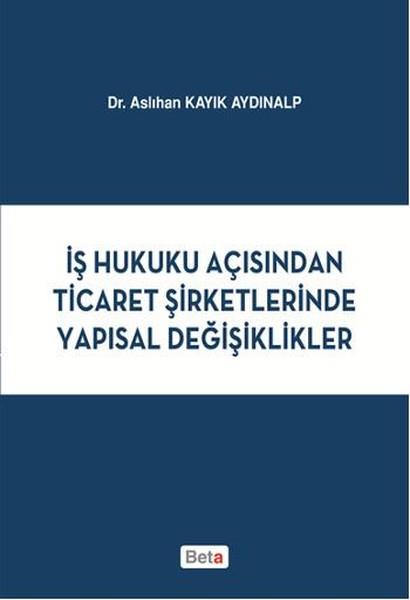 Aslıhan Kayık AydınalpHukukİş Hukuku Açısından Ticaret Şirketlerinde Yapısal Değişiklikler