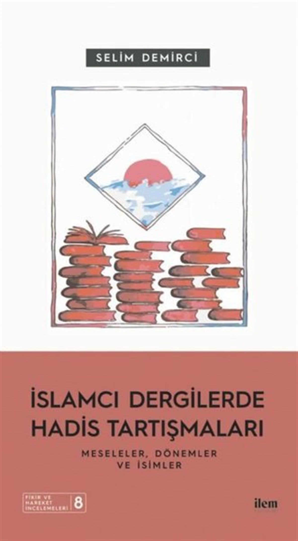 Selim Demirciİslami Kitaplarİslamcı Dergilerde Hadis Tartışmaları - Meseleler Dönemler ve İsimler