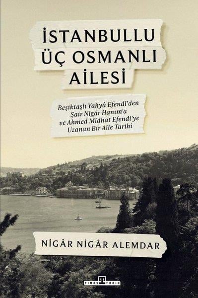 Nigar Nigar AlemdarOsmanli Tarihiİstanbullu Üç Osmanlı Ailesi - Beşiktaşlı Yahya Efendi'den Şair Nigar Hanım'a ve Ahmed Midhat Efendi