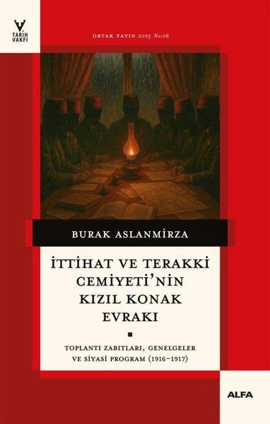 Burak AslanmirzaOsmanli Tarihiİttihat ve Terakki Cemiyeti'nin Kızıl Konak Evrakı - Toplantı Zabıtları Genelgeler ve Siyasi Progra