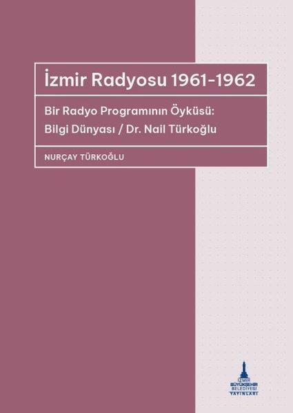 Nurçay TürkoğluTürkiye ve Cumhuriyet Tarihi Kitaplarıİzmir Radyosu 1961 - 1962 Bir Radyo Programının Öyküsü: Bilgi Dünyası / Dr Nail Türkoğlu