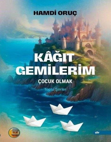 Hamdi OruçTürk ŞiiriKağıt Gemilerim: Çocuk Olmak - Toplu Şiirler