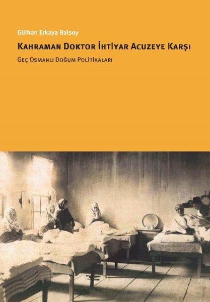 Gülhan Erkaya BalsoyOsmanli TarihiKahraman Doktor İhtiyar Acuzeye Karşı - Geç Osmanlı Doğum Politikaları