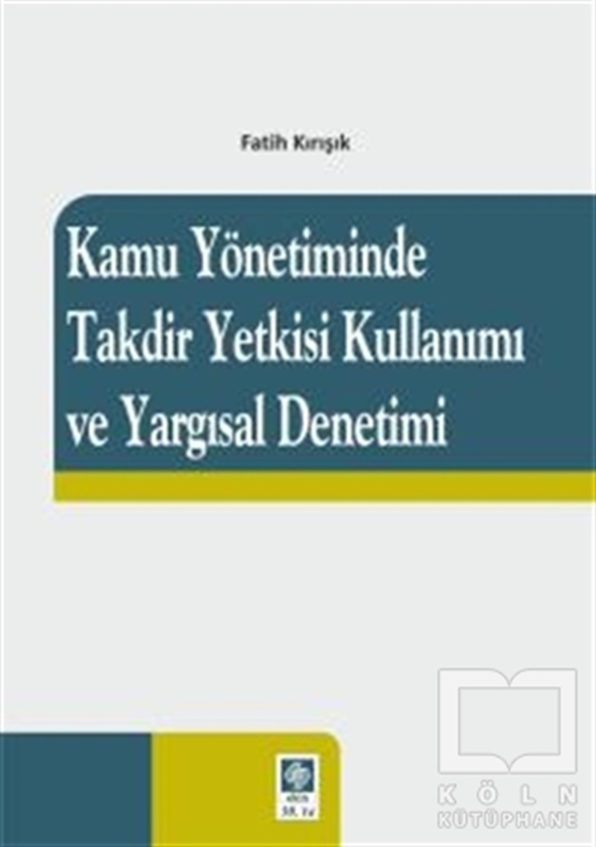 Fatih KırışıkHukuk ÜzerineKamu Yönetiminde Takdir Yetkisi Kullanımı ve Yargısal Denetimi