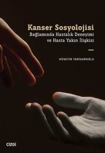 Hüseyin YadigaroğluSosyoloji KitaplarıKanser Sosyolojisi Bağlamında Hastalık Deneyimi ve Hasta Yakın İlişkisi