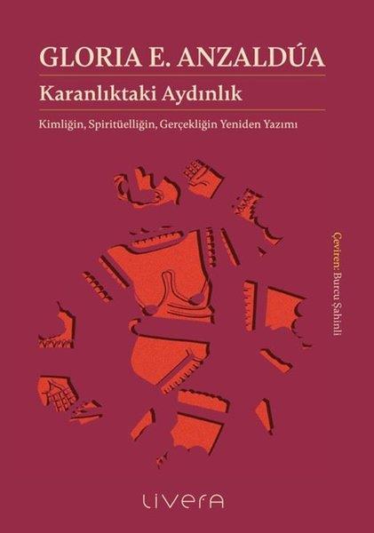 Gloria E. AnzalduaFelsefe BilimiKaranlıktaki Aydınlık: Kimliğin Spiritüelliğin Gerçekliğin Yeniden Yazımı