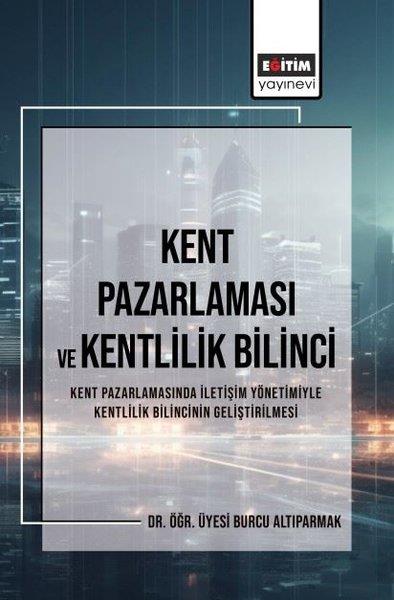 Burcu AltıparmakIsletme - Is IdaresiKent Pazarlaması ve Kentlilik Bilinci - Kent Pazarlamasında İletişim Yönetimiyle Kentlilik Bilincini