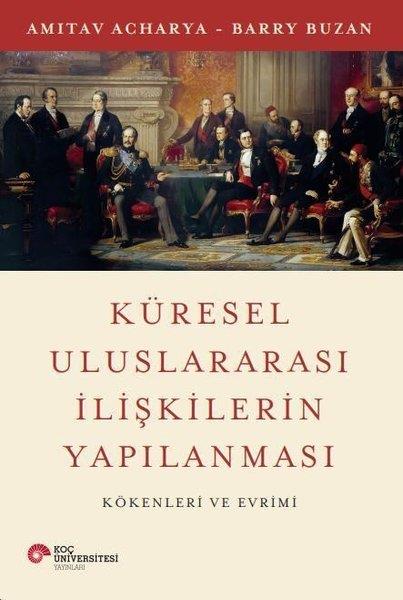 Amitav AcharyaDünya Siyaseti ve PolitikasıKüresel Uluslararası İlişkilerin Yapılanması - Kökenleri ve Evrimi