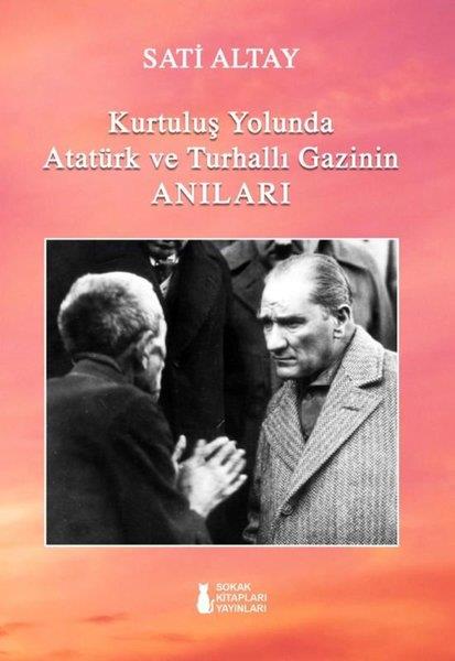 Sati AltayMustafa Kemal Atatürk KitaplarıKurtuluş Yolunda Atatürk ve Turhallı Gazinin Anıları