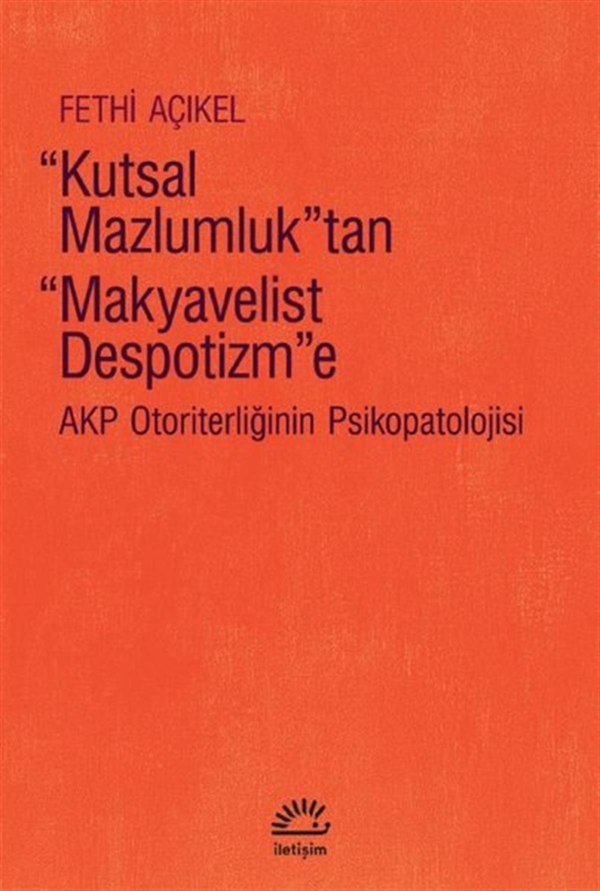 Köln KütüphaneTürkiye Siyaseti ve Politikası KitaplarıKutsal Mazlumluktan Makyavelist Despotizm'e - Akp Otoriterliğinin Psikopatolojisi