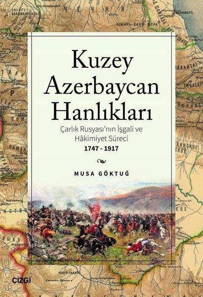 Musa GöktuğDünya TarihiKuzey Azerbaycan Hanlıkları: Çarlık Rusyası'nın İşgali ve Hakimiyet Süreci 1747-1917