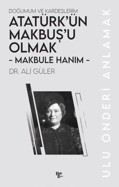 Ali GülerMustafa Kemal Atatürk KitaplarıMakbule Hanım: Atatürk'ün Makbuş'u Olmak-Doğumum ve Kardeşlerim - Ulu Önderi Anlamak