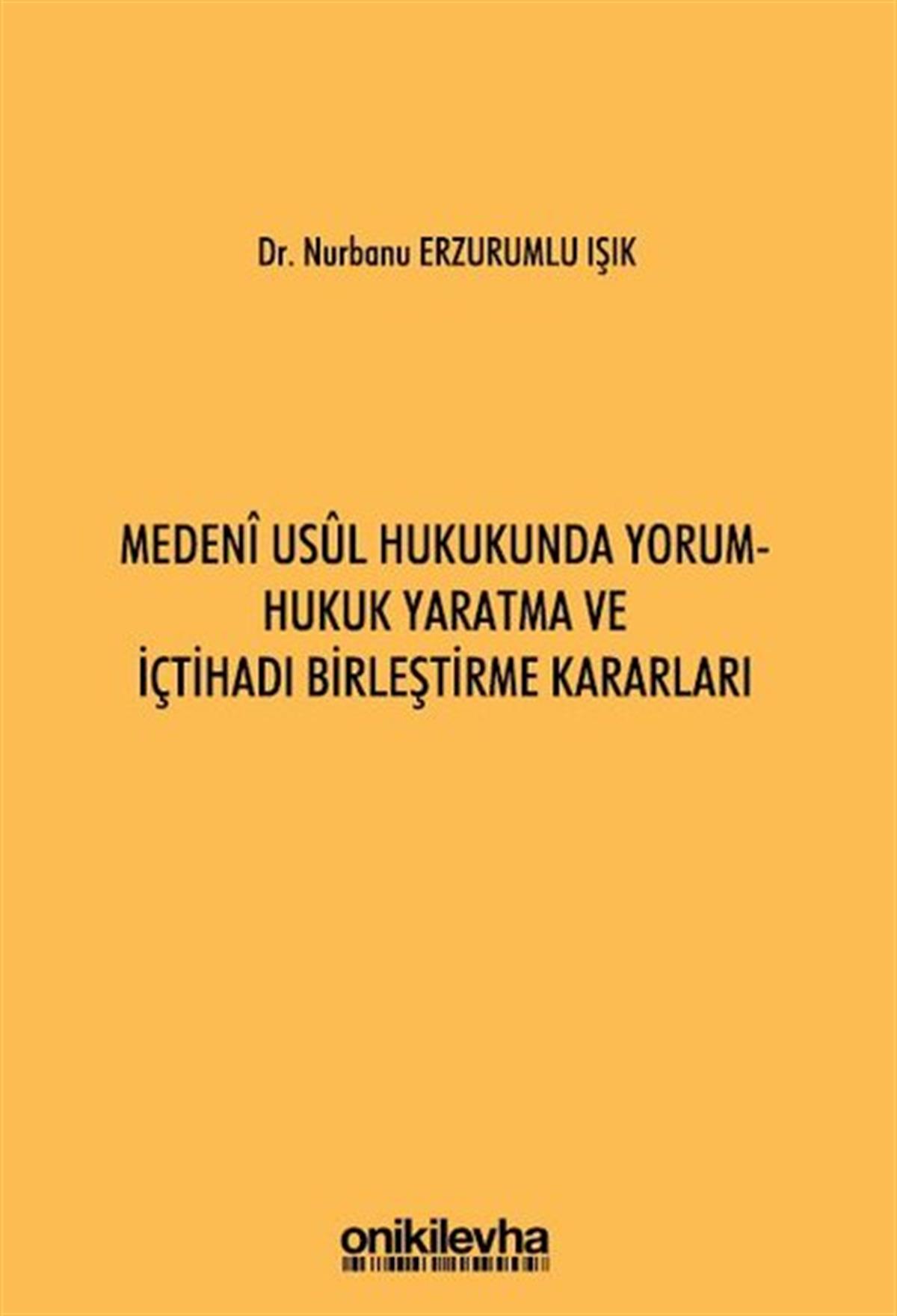 Nurbanu Erzurumlu IşıkHukuk Üzerine KitaplarMedeni Usul Hukukunda Yorum - Hukuk Yaratma ve İçtihadı Birleştirme Kararları