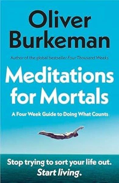 Oliver BurkemanPolitics and Current AffairsMeditations for Mortals : A Four Week Guide to Doing What Counts