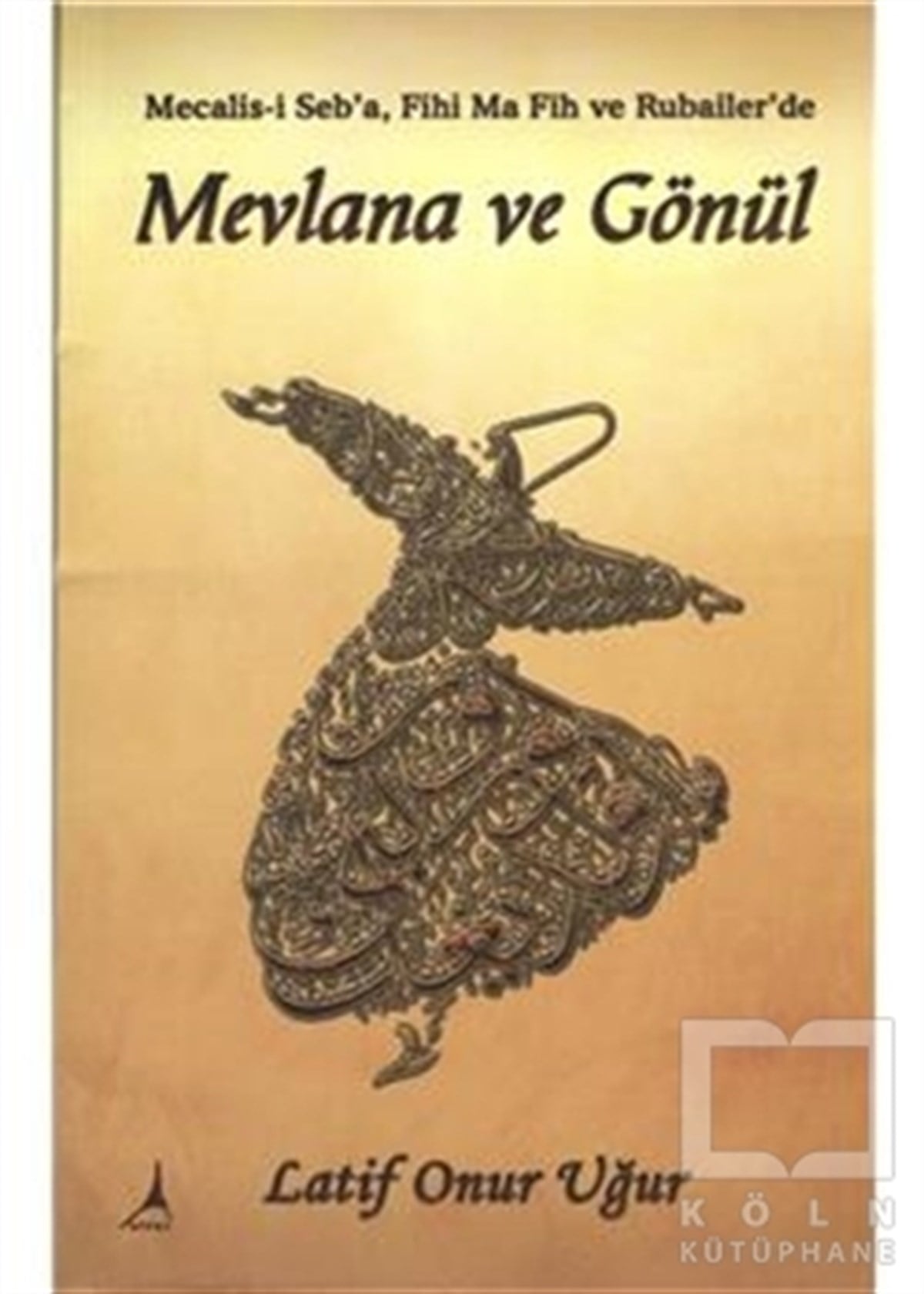 Latif Onur UğurTasavvuf - Mezhepler - TarikatlarMevlana ve Gönül