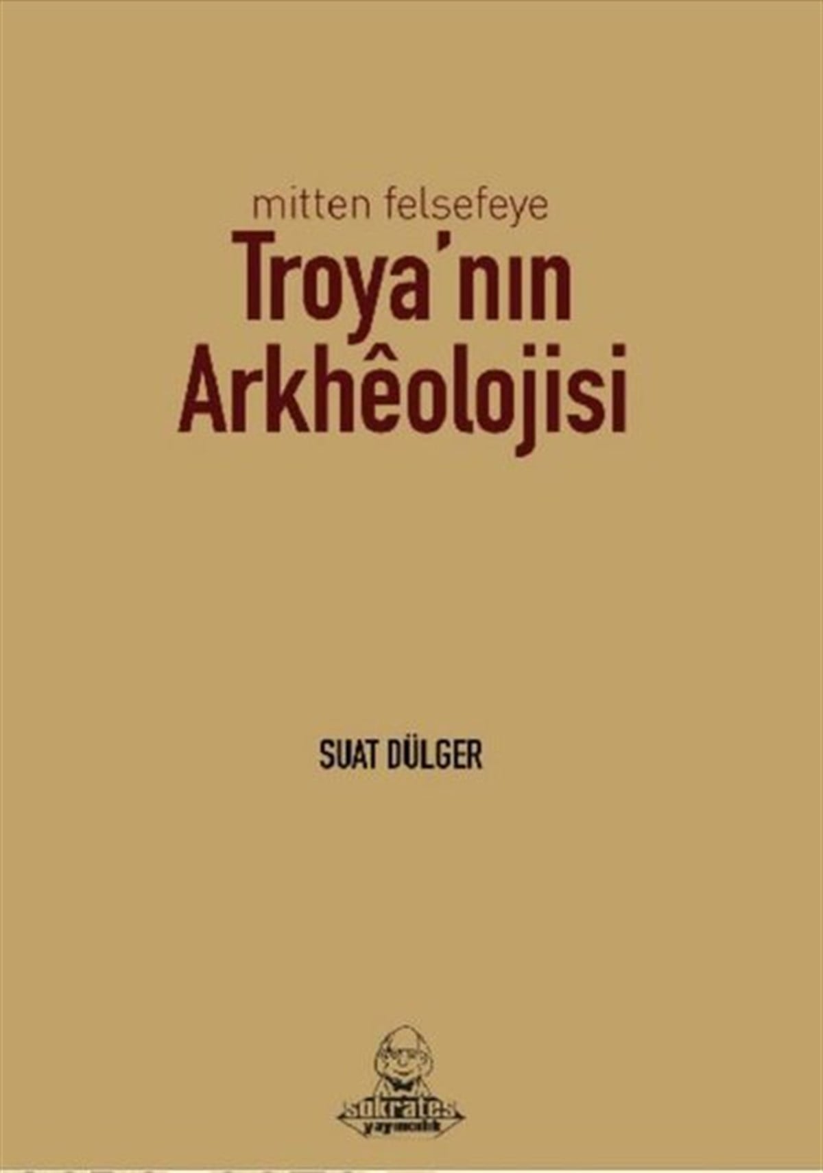 Suat DülgerMitoloji EfsaneMitten Felsefeye Troya'nın Arkheolojisi