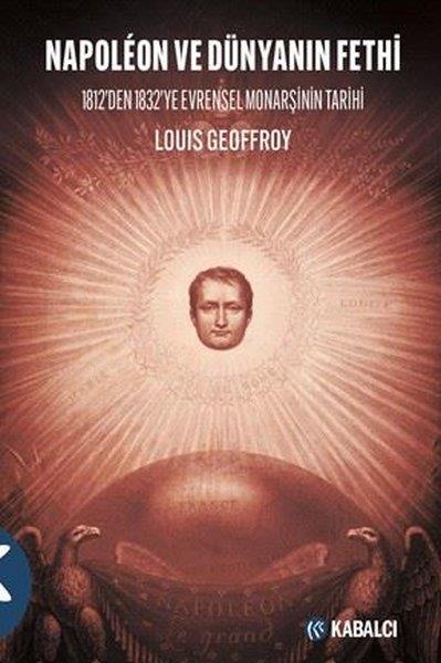 Louis GeoffroyDünya TarihiNapoleon ve Dünyanın Fethi - 1812'den 1832'ye Evrensel Monarşinin Tarihi