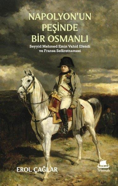 Erol ÇağlarOsmanli TarihiNapolyon'un Peşinde Bir Osmanlı: Seyyid Mehmed Emin Vahid Efendi ve Fransa Sefaretnamesi