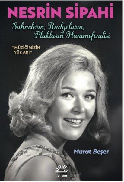 Murat BeşerHistorische Biographie und AutobiographieNesrin Sipahi: Sahnelerin Radyoların Plakların Hanımefendisi - Müziğimizin Yüz Akı