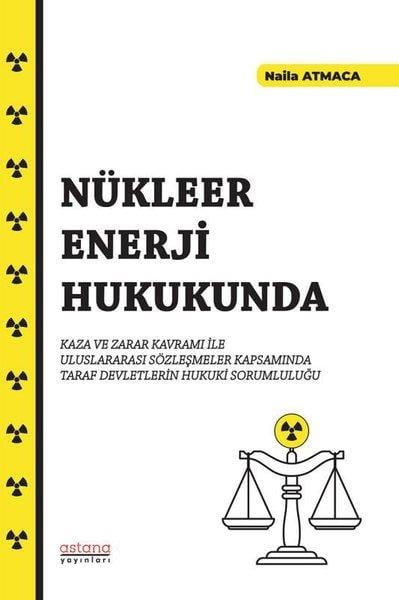Naila AtmacaHukuk Üzerine KitaplarNükleer Enerji Hukukunda Kaza ve Zarar Kavramı İle Uluslararası Sözleşmeler Kapsamında Taraf Devletl