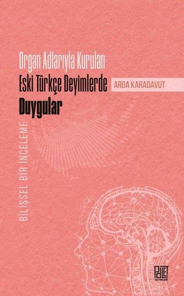 Arda KaradavutDil Bilimi - EtimolojiOrgan Adlarıyla Kurulan Eski Türkçe Deyimlerde Duygular - Bilişsel Bir İnceleme