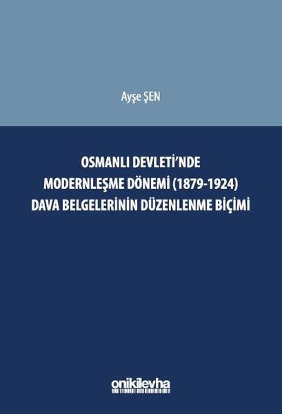 Ayşe ŞenHukuk Üzerine KitaplarOsmanlı Devleti'nde Modernleşme Dönemi (1879 - 1924) Dava Belgelerinin Düzenlenme Biçimi