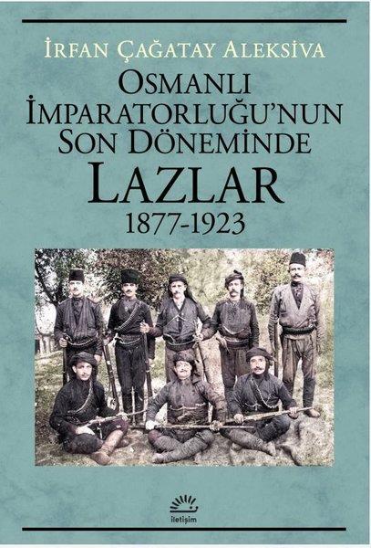 İrfan Çağatay AleksivaOsmanli TarihiOsmanlı İmparatorluğu'nun Son Döneminde Lazlar 1877 - 1923