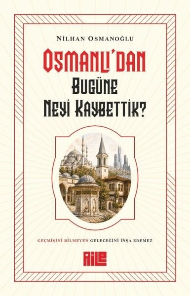 Nilhan OsmanoğluOsmanli TarihiOsmanlı'dan Bugüne Neyi Kaybettik?