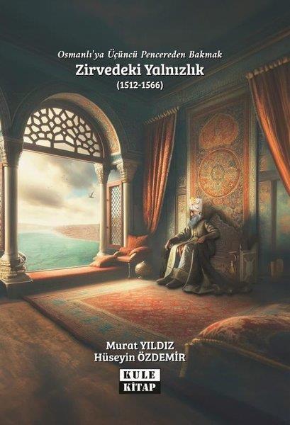 Hüseyin ÖzdemirOsmanli TarihiOsmanlı'ya Üçüncü Pencereden Bakmak: Zirvedeki Yalnızlık (1512 - 1566)
