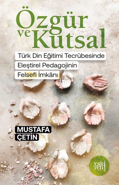 Mustafa ÇetinFelsefe BilimiÖzgür ve Kutsal - Türk Din Eğitimi Tecrübesinde Eleştirel Pedagojinin Felsefi İmkanı