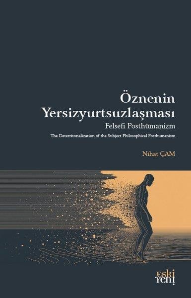 Nihat ÇamFelsefe BilimiÖznenin Yersizyurtsuzlaşması - Felsefi Posthümanizm
