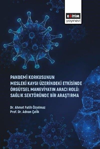 Adnan ÇelikDigerPandemi Korkusunun Mesleki Kaygı Üzerindeki Etkisinde Örgütsel Maneviyatın Aracı Rolü: Sağlık Sektör