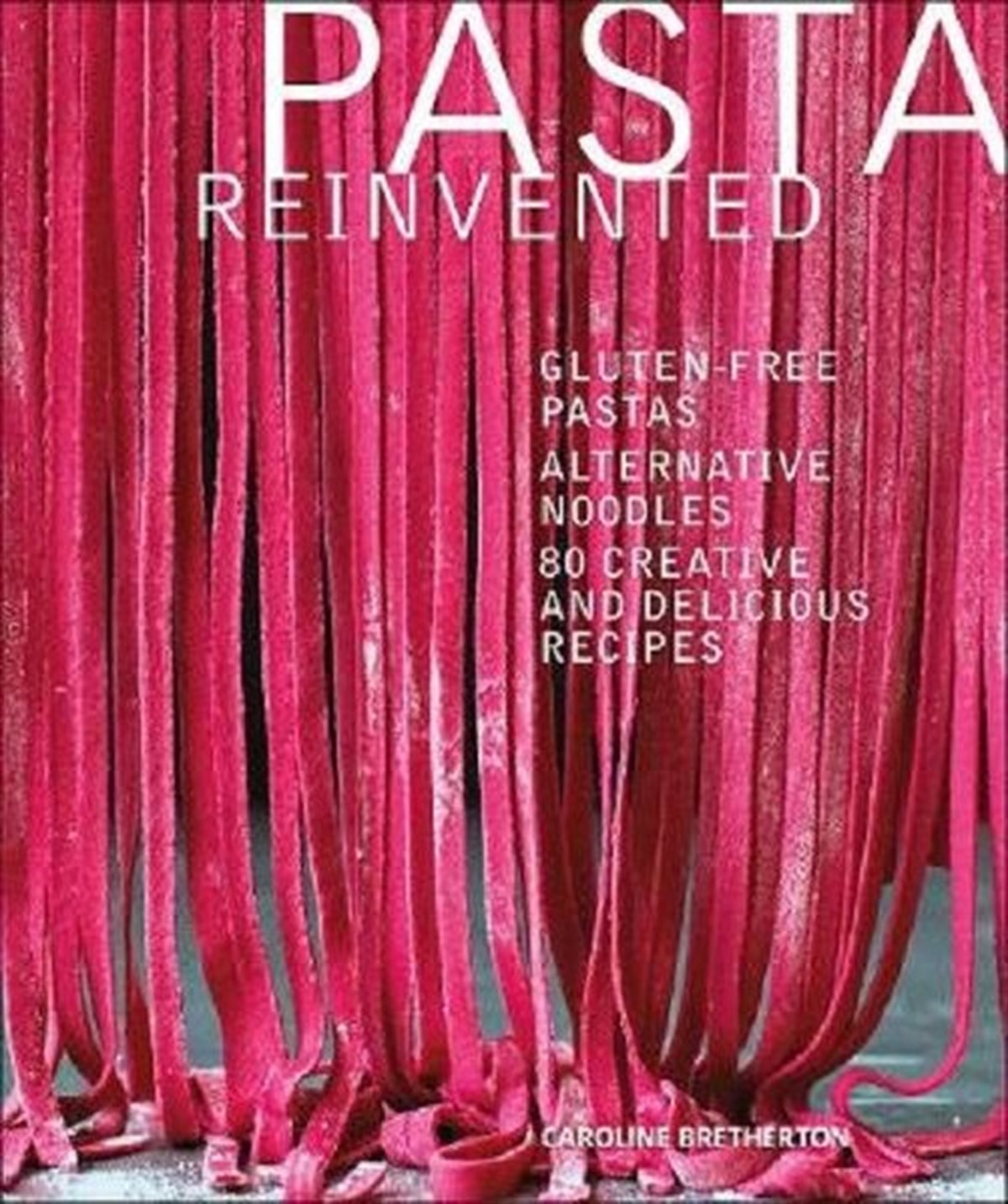Caroline BrethertonFoodPasta Reinvented: Gluten-free Pastas Alternative Noodles 80 Creative and Delicious Recipes