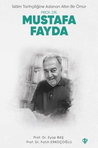 Eyüp Başİslami KitaplarProf. Dr. Mustafa Fayda - İslam Tarihçiliğine Adanan Altın Bir Ömür