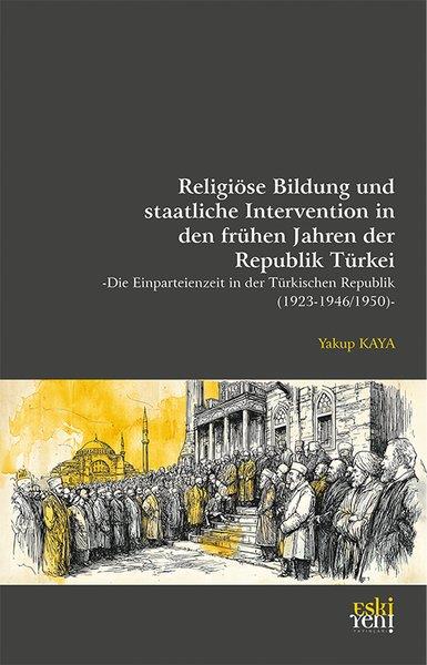 Yakup KayaGermanReligiöse Bildung und staatliche Intervention in den fruhen Jahren der Republik Turkei - Die Einpa