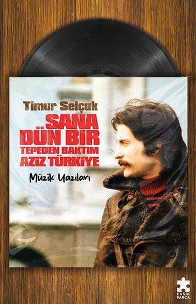 Timur SelçukDeneme KitaplarıSana Dün Bir Tepeden Baktım Aziz Türkiye - Müzik Yazıları