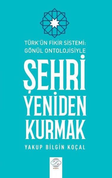 Yakup Bilgin Koçaltürkische GeschichtsstudienŞehri Yeniden Kurmak - Türk'ün Fikir Sistemi - Gönül Ontolojisiyle