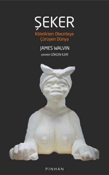 James WalvinDünya TarihiŞeker - Kölelikten Obeziteye Çürüyen Dünya