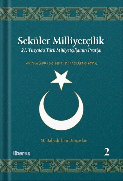 M. Bahadırhan DinçaslanTürkiye Siyaseti ve Politikası KitaplarıSeküler Milliyetçilik 2 - 21. Yüzyılda Türk Milliyetçiliğinin Pratiği