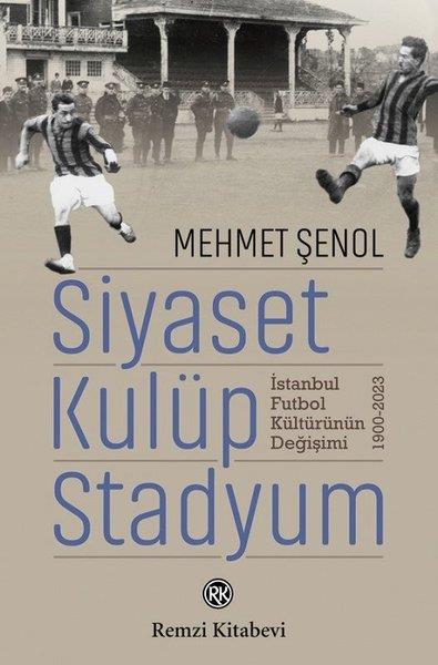 Mehmet ŞenolDünya TarihiSiyaset Kulüp Stadyum: İstanbul Futbol Kültürünün Değişimi 1900 - 2023